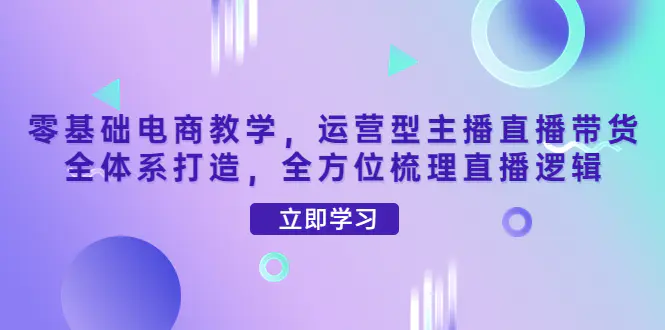 图片[1]-【2022.10.23】零基础电商教学，运营型主播直播带货全体系打造，全方位梳理直播逻辑百度网盘免费下载-芽米宝库