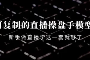 【2022.10.23】可复制的直播操盘手模型：新手做直播就学这一套就够了（12节课）百度网盘免费下载-芽米宝库