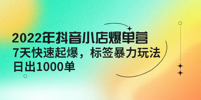 图片[1]-【2022.10.23】2022年抖音小店爆单营【更新10月】 7天快速起爆 标签暴力玩法，日出1000单百度网盘免费下载-芽米宝库