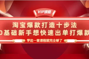 【2022.10.21】淘宝爆款打造十步法，0基础新手想快速出单打爆款，学这一套课程就完全够了百度网盘免费下载-芽米宝库
