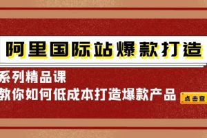 【2022.10.18】阿里国际站爆款打造系列精品课，教你如何低成本打造爆款产品百度网盘免费下载-芽米宝库
