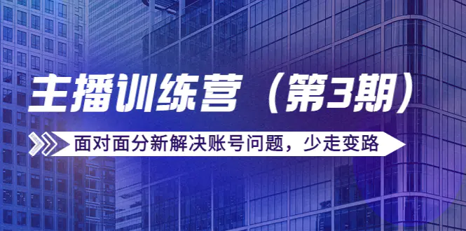 图片[1]-【2022.10.18】传媒主播训练营（第三期）面对面分新解决账号问题，少走变路（价值6000）百度网盘免费下载-芽米宝库