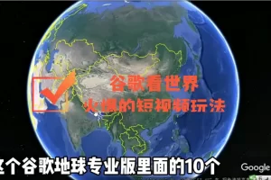 【2022.10.18】谷歌地图（三维地图）看世界，最新火爆短视频玩法百度网盘免费下载-芽米宝库