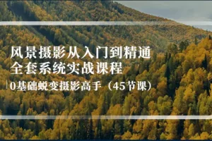【2022.10.18】风景摄影从入门到精通-全套系统实战课程：0基础蜕变摄影高手（45节课）百度网盘免费下载-芽米宝库