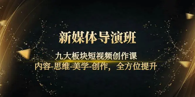图片[1]-【2022.10.18】新媒体导演班：九大板块短视频创作课，内容-思维-美学-创作，全方位提升百度网盘免费下载-芽米宝库