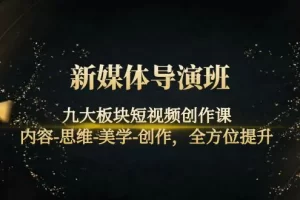 【2022.10.18】新媒体导演班：九大板块短视频创作课，内容-思维-美学-创作，全方位提升百度网盘免费下载-芽米宝库
