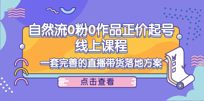图片[1]-【2022.10.18】自然流0粉0作品正价起号线上课程：一套完善的直播带货落地方案百度网盘免费下载-芽米宝库