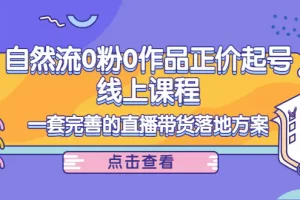 【2022.10.18】自然流0粉0作品正价起号线上课程：一套完善的直播带货落地方案百度网盘免费下载-芽米宝库