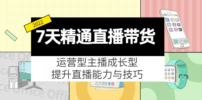 图片[1]-【2022.10.16】7天精通直播带货，运营型主播成长型，提升直播能力与技巧（19节课）百度网盘免费下载-芽米宝库