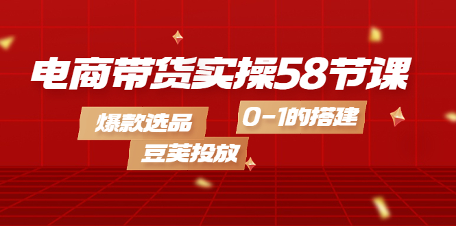 图片[1]-【2022.10.15】电商带货实操58节课，爆款选品，豆荚投放，0-1的搭建百度网盘免费下载-芽米宝库