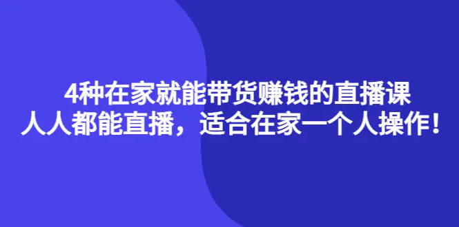 图片[1]-【2022.10.15】4种在家就能带货赚钱的直播课，人人都能直播，适合在家一个人操作！百度网盘免费下载-芽米宝库