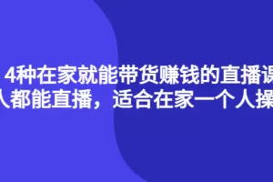 【2022.10.15】4种在家就能带货赚钱的直播课，人人都能直播，适合在家一个人操作！百度网盘免费下载-芽米宝库