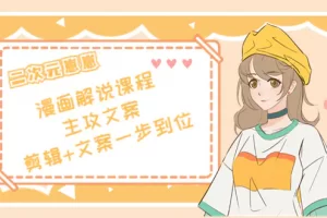 【2022.10.14】二次元崽崽·漫画解说课程——主攻文案，剪辑+文案一步到位-价值599元百度网盘免费下载-芽米宝库