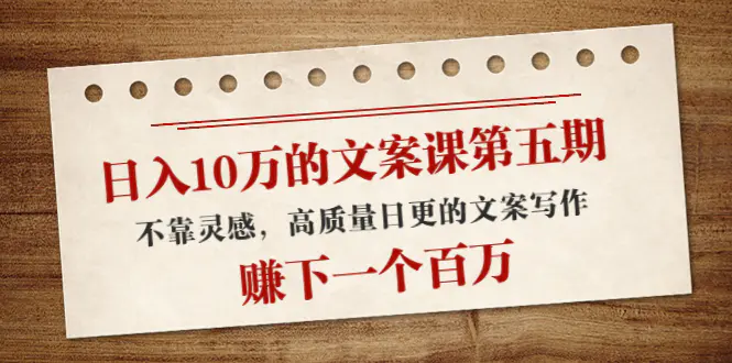 【2022.10.13】日入10万的文案课第五期， 不靠灵感，高质量日更的文案写作，赚下一个百万百度网盘免费下载-芽米宝库