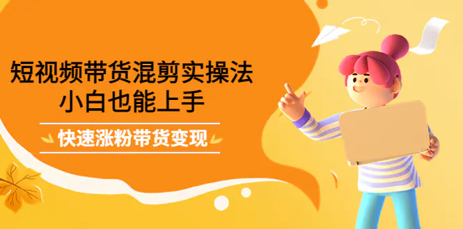 图片[1]-【2022.10.13】短视频带货混剪实操法，小白也能上手，快速涨粉带货变现百度网盘免费下载-芽米宝库