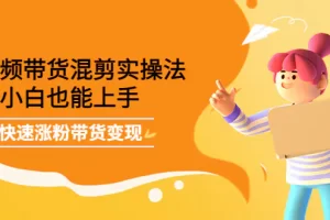 【2022.10.13】短视频带货混剪实操法，小白也能上手，快速涨粉带货变现百度网盘免费下载-芽米宝库