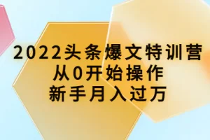 【2022.10.10】2022头条爆文特训营：从0开始操作，新手月入过万（16节课时）百度网盘免费下载-芽米宝库