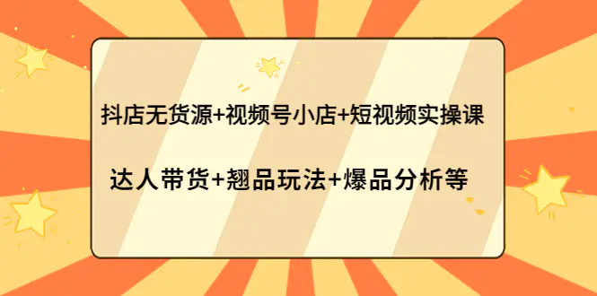 图片[1]-【2022.10.12】抖店无货源+视频号小店+短视频实操课：达人带货+翘品玩法+爆品分析等百度网盘免费下载-芽米宝库