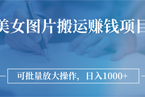 【2022.10.12】图片搬运赚钱项目，可批量放大操作，日入1000+，美女写真网站百度网盘免费下载-芽米宝库