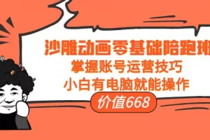 【2022.10.10】沙雕动画零基础陪跑班，掌握账号运营技巧，小白有电脑就能操作（价值668）百度网盘免费下载-芽米宝库