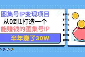 【2022.10.10】图集号IP变现项目：从0到1打造一个能赚钱的图集号IP 半年赚了30W百度网盘免费下载-芽米宝库
