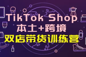 【2022.10.09】TikTok Shop本土+跨境 双店带货训练营（第十五期）全球好物买卖 一店卖全球百度网盘免费下载-芽米宝库