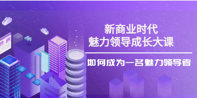 图片[1]-【2022.10.08】新商业时代·魅力领导成长大课：如何成为一名魅力领导者（26节课时）百度网盘免费下载-芽米宝库