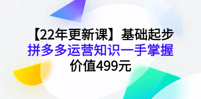 图片[1]-【2022.10.08】【22年更新课】基础起步，拼多多运营知识一手掌握，价值499元百度网盘免费下载-芽米宝库