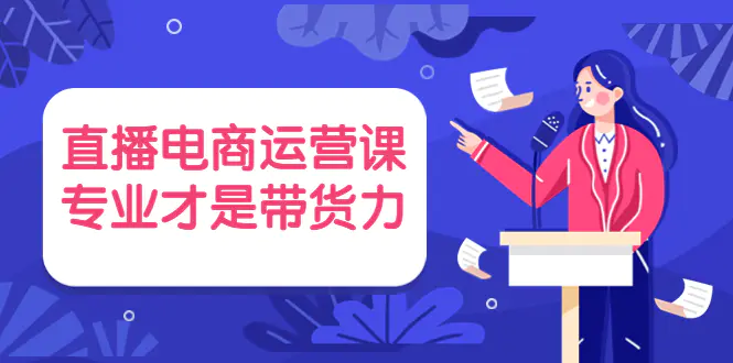 图片[1]-【2022.10.07】直播电商运营课，专业才是带货力 价值699百度网盘免费下载-芽米宝库