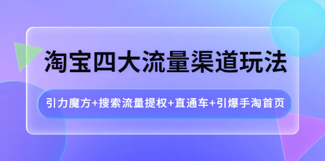 图片[1]-【2022.10.05】淘宝四大流量渠道玩法：引力魔方+搜索流量提权+直通车+引爆手淘首页百度网盘免费下载-芽米宝库