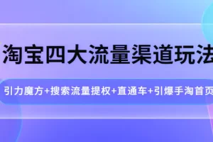 【2022.10.05】淘宝四大流量渠道玩法：引力魔方+搜索流量提权+直通车+引爆手淘首页百度网盘免费下载-芽米宝库