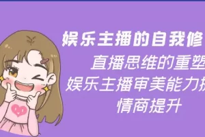 【2022.10.04】娱乐主播的自我修养，直播思维的重塑，娱乐主播审美能力提升，情商提升百度网盘免费下载-芽米宝库