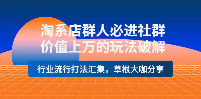 图片[1]-【2022.10.02】淘系店群人必进社群，价值上万的玩法破解，行业流行打法汇集，草根大咖分享百度网盘免费下载-芽米宝库