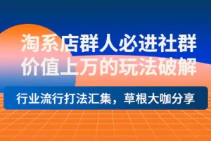 【2022.10.02】淘系店群人必进社群，价值上万的玩法破解，行业流行打法汇集，草根大咖分享百度网盘免费下载-芽米宝库