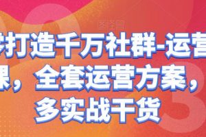 【2022.10.01】从零打造千万社群-运营系列课，全套运营方案，超多实战干货百度网盘免费下载-芽米宝库