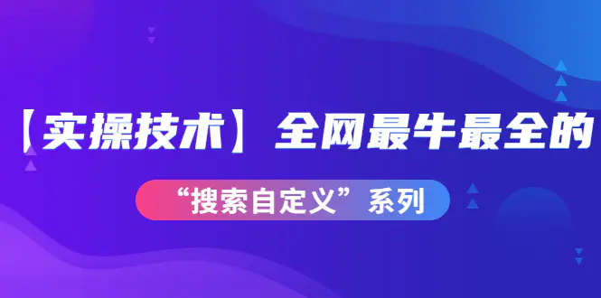 图片[1]-【2022.10.01】【实操技术】全网最牛最全的“搜索自定义”系列！价值698元百度网盘免费下载-芽米宝库