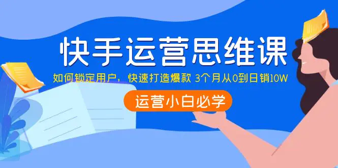 图片[1]-【2022.09.30】快手运营思维课：如何锁定用户，快速打造爆款 3个月从0到日销10W百度网盘免费下载-芽米宝库