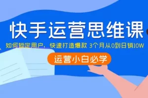 【2022.09.30】快手运营思维课：如何锁定用户，快速打造爆款 3个月从0到日销10W百度网盘免费下载-芽米宝库