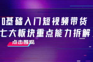 【2022.09.29】0基础入门短视频带货，七大板块重点能力拆解，7节精品课4小时干货百度网盘免费下载-芽米宝库