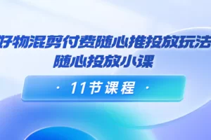 【2022.09.27】万三·好物混剪付费随心推投放玩法，随心投放小课（11节课程）百度网盘免费下载-芽米宝库