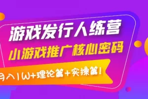 【2022.09.27】游戏发行人训练营：小游戏推广核心密码，月入1W+理论篇+实操篇！百度网盘免费下载-芽米宝库