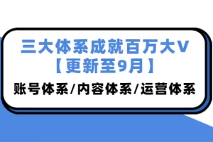 【2022.09.27】三大体系成就百万大V【更新至9月】，账号体系/内容体系/运营体系 (26节课)百度网盘免费下载-芽米宝库