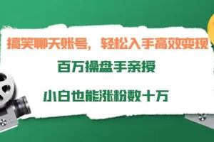 【2022.09.27】搞笑聊天账号，轻松入手高效变现，百万操盘手亲授，小白也能涨粉数十万百度网盘免费下载-芽米宝库