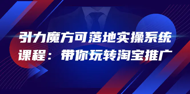 图片[1]-【2022.09.24】2022引力魔方可落地实操系统课程：带你玩转淘宝推广（12节课）百度网盘免费下载-芽米宝库