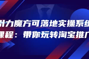 【2022.09.24】2022引力魔方可落地实操系统课程：带你玩转淘宝推广（12节课）百度网盘免费下载-芽米宝库