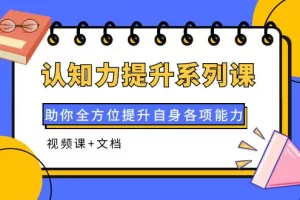 【2022.09.25】认知力提升系列课：助你全方位提升自身各项能力（视频课+文档）百度网盘免费下载-芽米宝库
