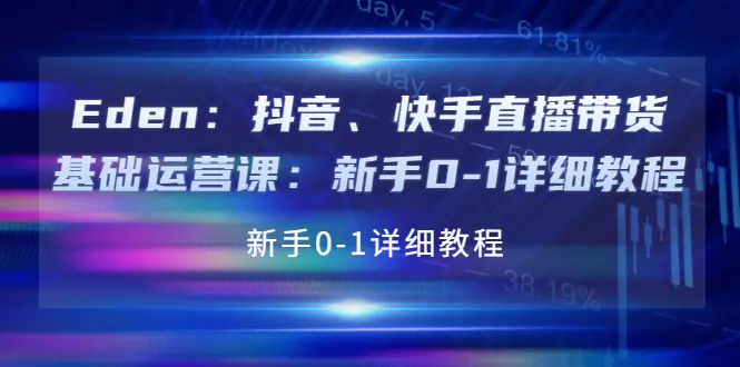 图片[1]-【2022.09.23】Eden：抖音、快手直播带货基础运营课：新手0-1详细教程百度网盘免费下载-芽米宝库