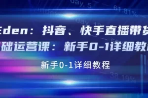 【2022.09.23】Eden：抖音、快手直播带货基础运营课：新手0-1详细教程百度网盘免费下载-芽米宝库