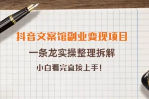 【2022.09.23】抖音文案馆副业变现项目，一条龙实操整理拆解，小白看完直接上手！百度网盘免费下载-芽米宝库