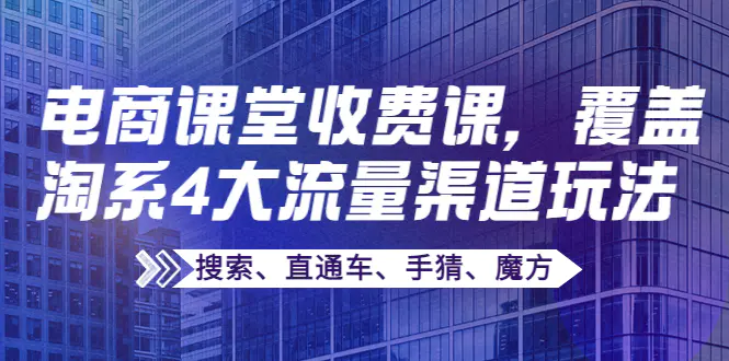 图片[1]-【2022.09.22】某电商课堂收费课，覆盖淘系4大流量渠道玩法【搜索、直通车、手猜、魔方】百度网盘免费下载-芽米宝库